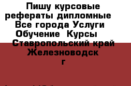 Пишу курсовые рефераты дипломные  - Все города Услуги » Обучение. Курсы   . Ставропольский край,Железноводск г.